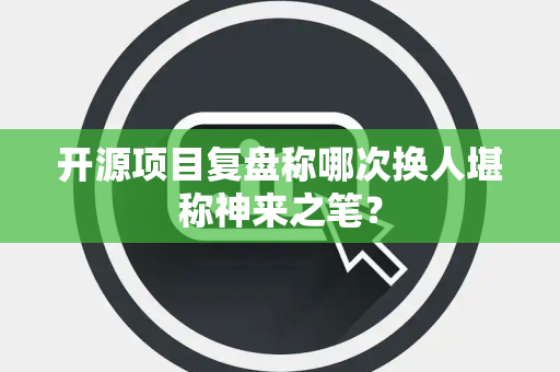 开源项目复盘称哪次换人堪称神来之笔？