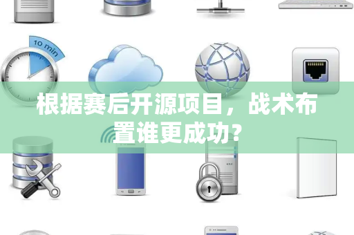 根据赛后开源项目，战术布置谁更成功？