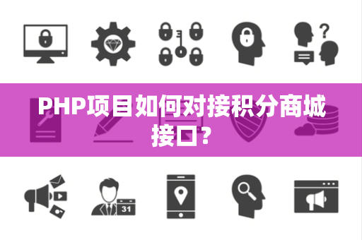 PHP项目如何对接积分商城接口？