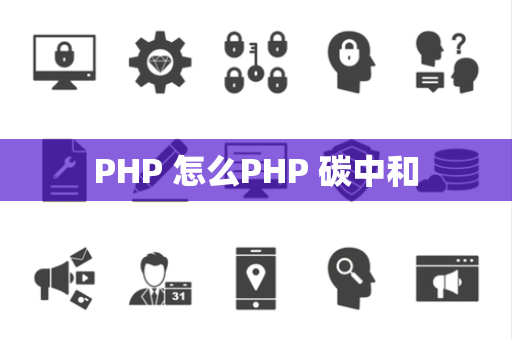 PHP 怎么PHP 碳中和