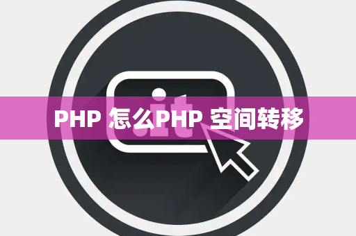PHP 怎么PHP 空间转移