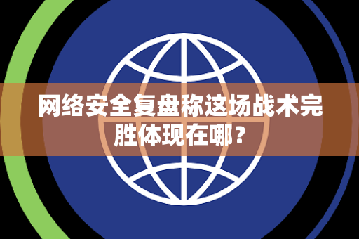 网络安全复盘称这场战术完胜体现在哪？