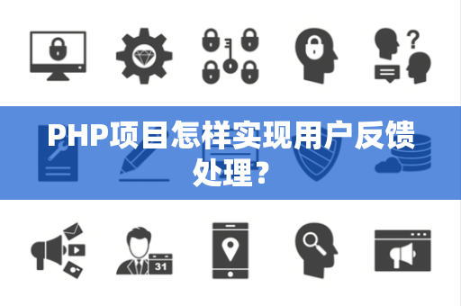 PHP项目怎样实现用户反馈处理? PHP项目怎样实现用户反馈处理?