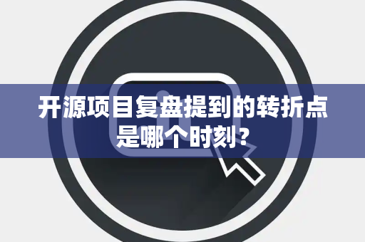 开源项目复盘提到的转折点是哪个时刻？