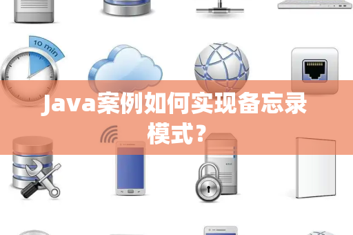 Java案例如何实现备忘录模式？