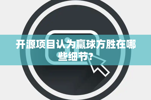 开源项目认为赢球方胜在哪些细节？
