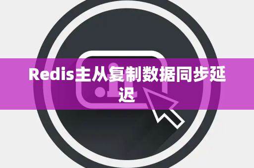 Redis主从复制数据同步延迟