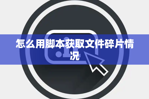 怎么用脚本获取文件碎片情况