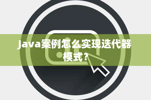 Java案例怎么实现迭代器模式？