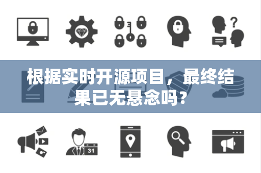 根据实时开源项目，最终结果已无悬念吗？