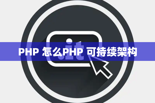 PHP 怎么PHP 可持续架构