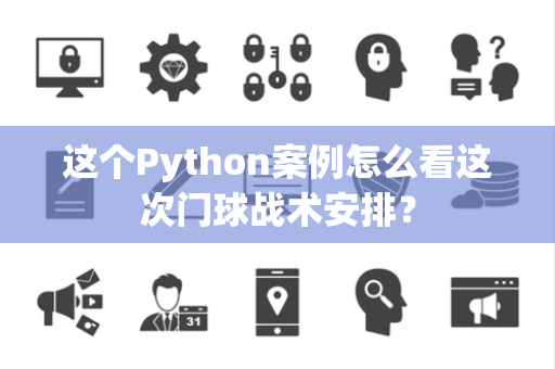 这个Python案例怎么看这次门球战术安排？