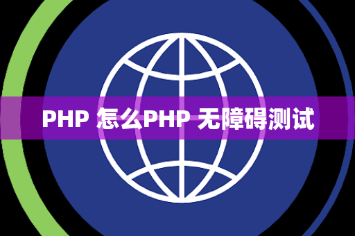 PHP 怎么PHP 无障碍测试