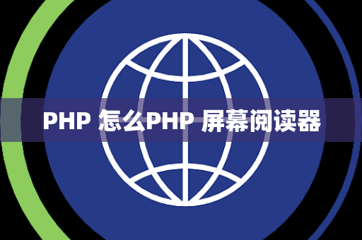 PHP 怎么PHP 屏幕阅读器
