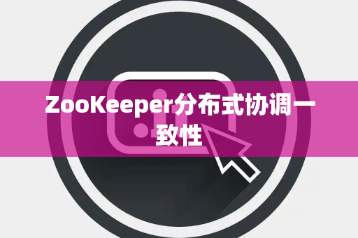 ZooKeeper分布式协调一致性