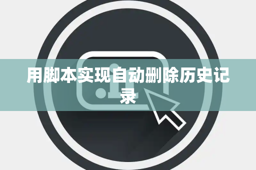 用脚本实现自动删除历史记录