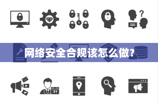 网络安全合规该怎么做？