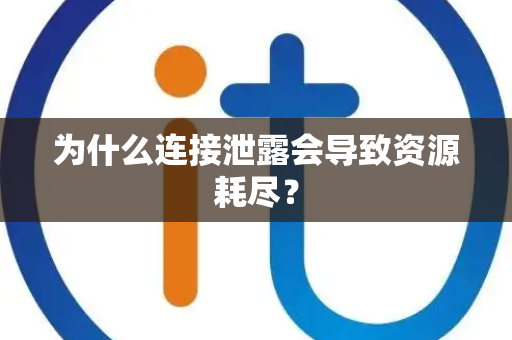 为什么连接泄露会导致资源耗尽？