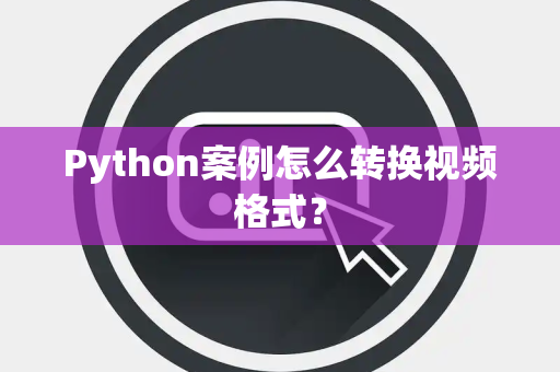 Python案例怎么转换视频格式？