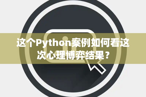这个Python案例如何看这次心理博弈结果？
