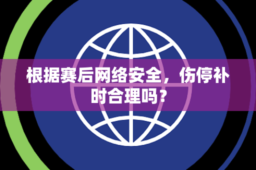 根据赛后网络安全，伤停补时合理吗？