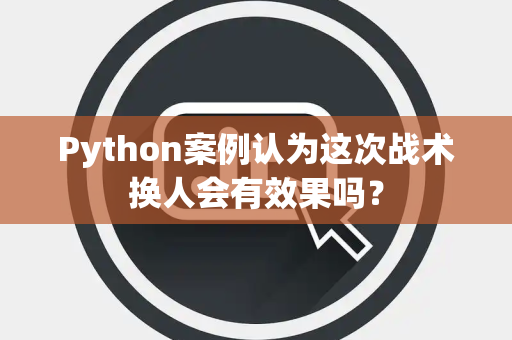 Python案例认为这次战术换人会有效果吗？