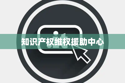 知识产权维权援助中心