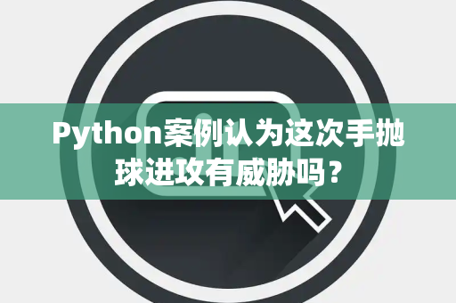 Python案例认为这次手抛球进攻有威胁吗？