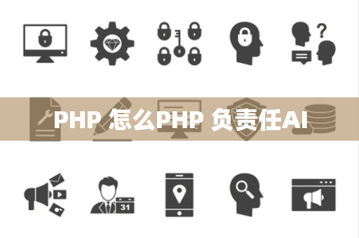 PHP 怎么PHP 负责任AI