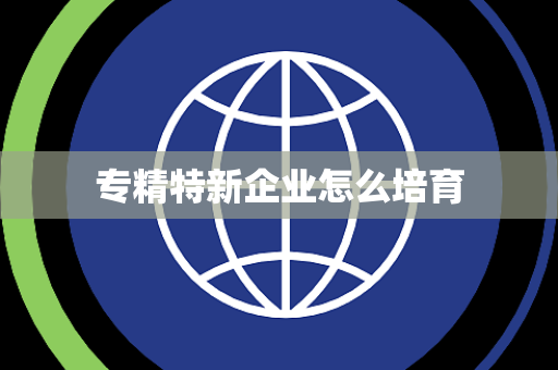 专精特新企业怎么培育