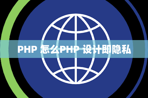 PHP 怎么PHP 设计即隐私