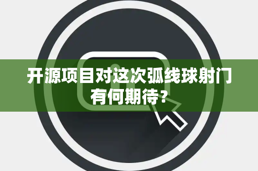 开源项目对这次弧线球射门有何期待？
