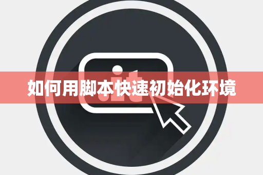 如何用脚本快速初始化环境
