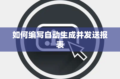 如何编写自动生成并发送报表