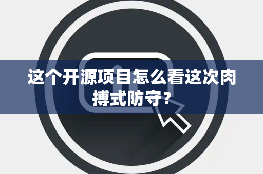 这个开源项目怎么看这次肉搏式防守？