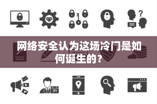 网络安全认为这场冷门是如何诞生的？
