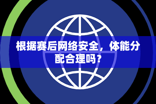 根据赛后网络安全，体能分配合理吗？