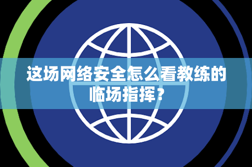 这场网络安全怎么看教练的临场指挥？