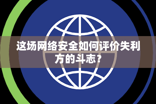 这场网络安全如何评价失利方的斗志？