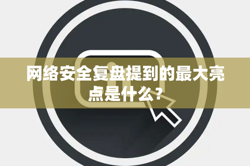 网络安全复盘提到的最大亮点是什么？
