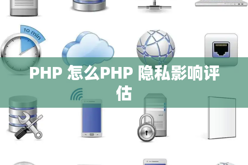 PHP 怎么PHP 隐私影响评估