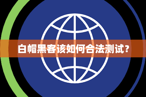 白帽黑客该如何合法测试? 白帽黑客该如何合法测试?