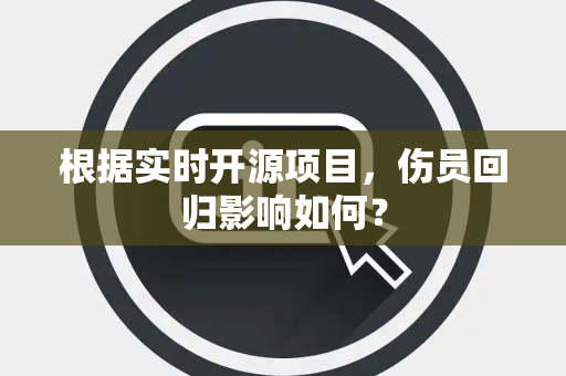 根据实时开源项目，伤员回归影响如何？