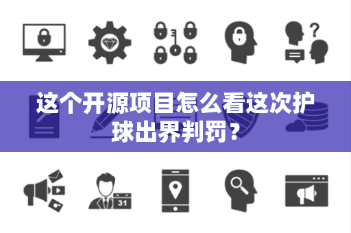 这个开源项目怎么看这次护球出界判罚？