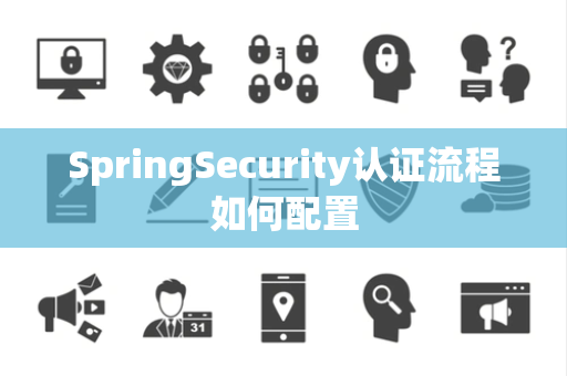 SpringSecurity认证流程如何配置