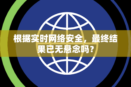 根据实时网络安全，最终结果已无悬念吗？
