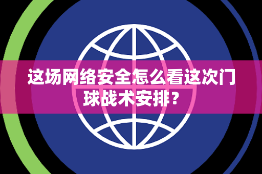 这场网络安全怎么看这次门球战术安排？
