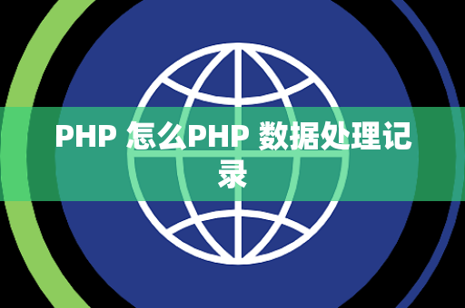 PHP 怎么PHP 数据处理记录