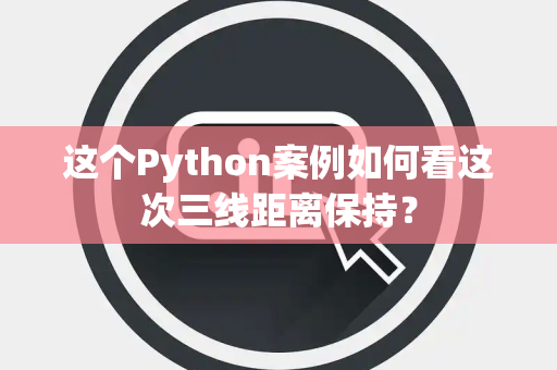 这个Python案例如何看这次三线距离保持？