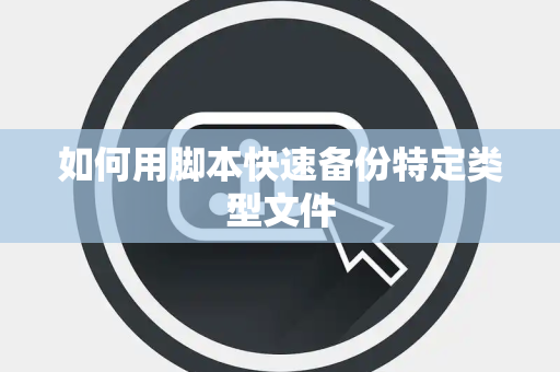 如何用脚本快速备份特定类型文件